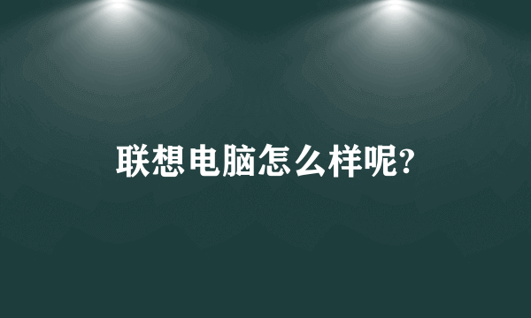 联想电脑怎么样呢?