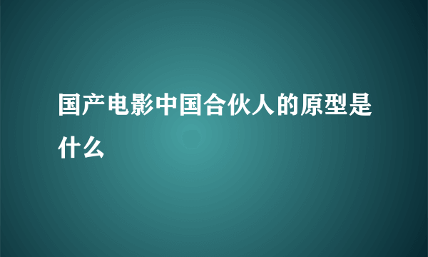 国产电影中国合伙人的原型是什么