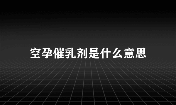 空孕催乳剂是什么意思