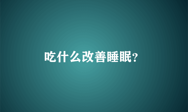 吃什么改善睡眠？