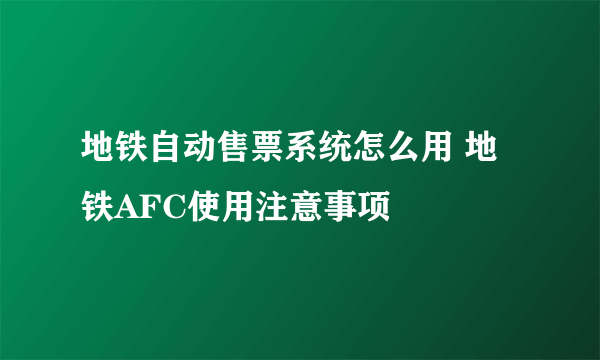 地铁自动售票系统怎么用 地铁AFC使用注意事项