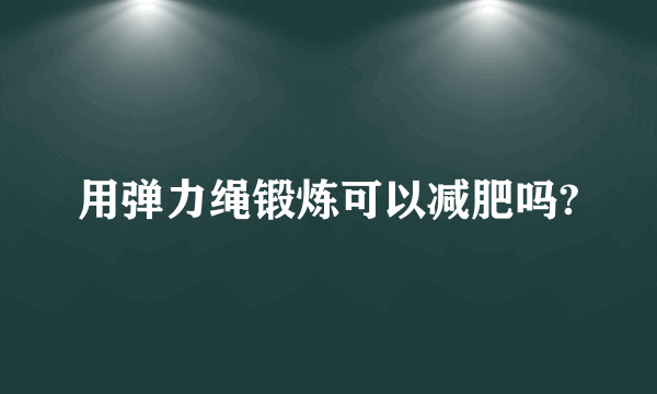 用弹力绳锻炼可以减肥吗?