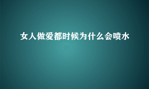 女人做爱都时候为什么会喷水