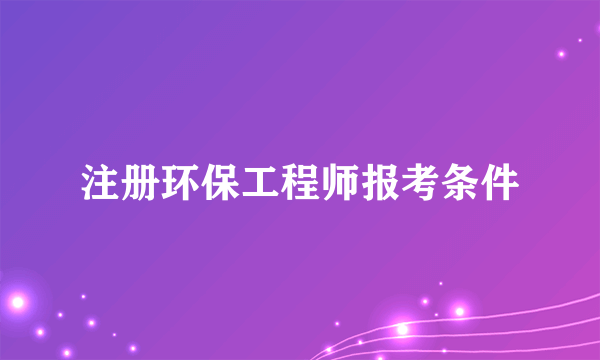 注册环保工程师报考条件