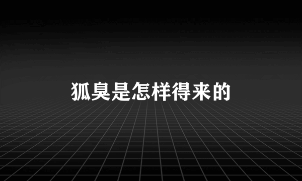 狐臭是怎样得来的