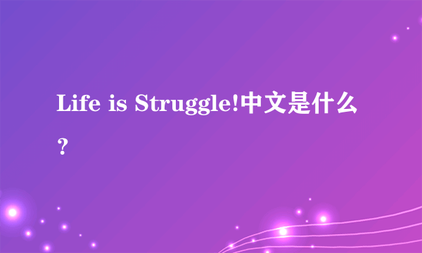 Life is Struggle!中文是什么？