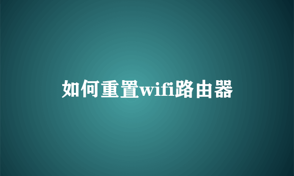 如何重置wifi路由器