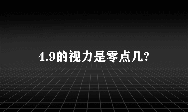 4.9的视力是零点几?