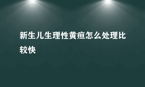 新生儿生理性黄疸怎么处理比较快