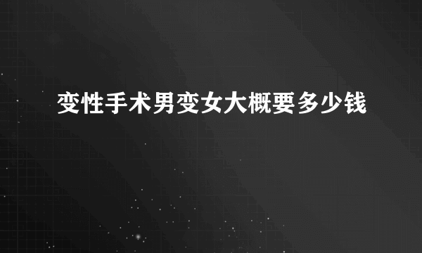 变性手术男变女大概要多少钱