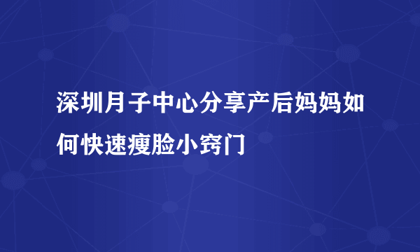 深圳月子中心分享产后妈妈如何快速瘦脸小窍门