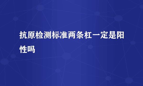 抗原检测标准两条杠一定是阳性吗