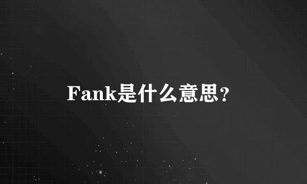 Fank是什么意思？