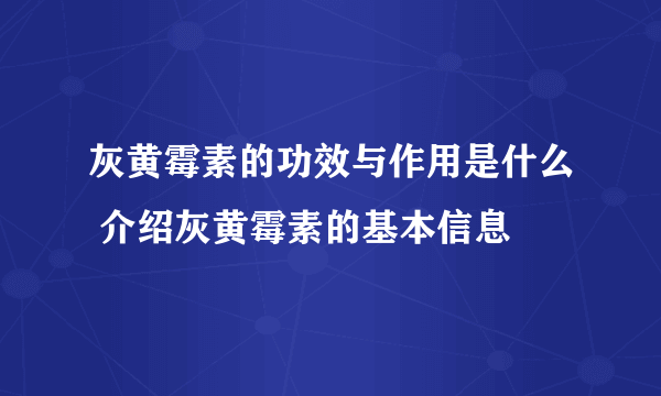 灰黄霉素的功效与作用是什么 介绍灰黄霉素的基本信息