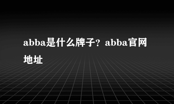 abba是什么牌子？abba官网地址