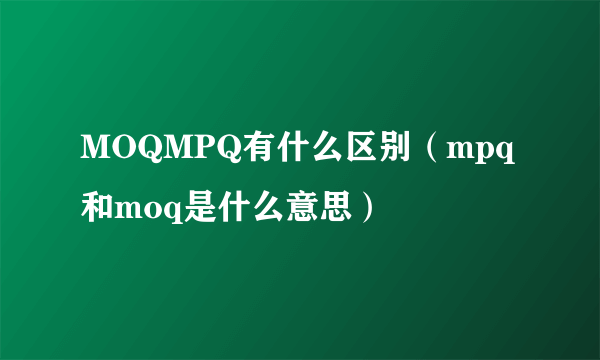 MOQMPQ有什么区别（mpq和moq是什么意思）