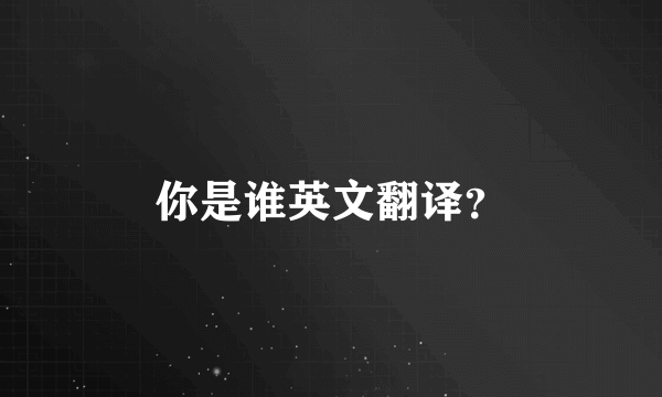 你是谁英文翻译？