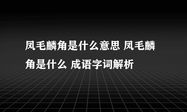 凤毛麟角是什么意思 凤毛麟角是什么 成语字词解析