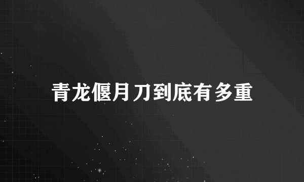 青龙偃月刀到底有多重