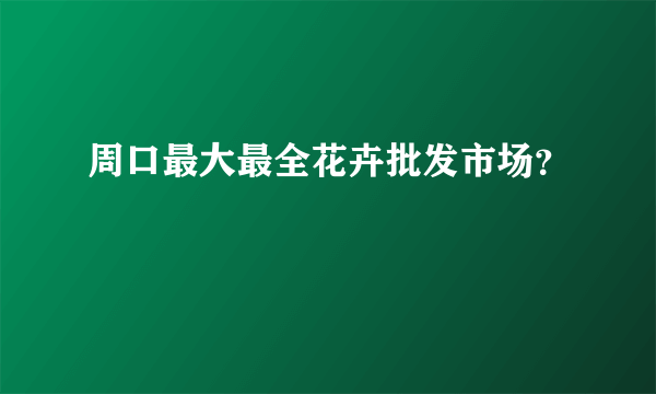 周口最大最全花卉批发市场？