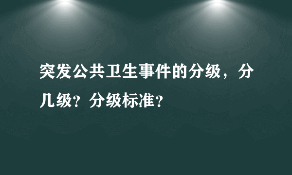 突发公共卫生事件的分级，分几级？分级标准？