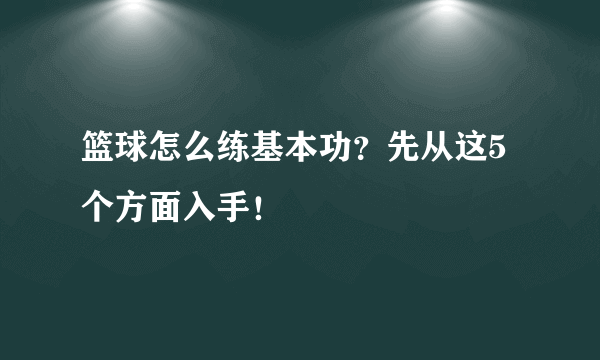 篮球怎么练基本功？先从这5个方面入手！