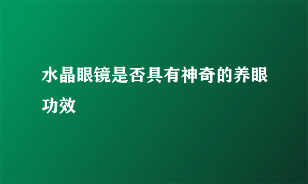 水晶眼镜是否具有神奇的养眼功效