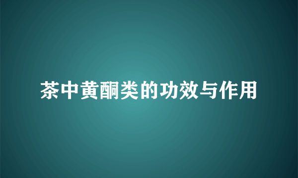 茶中黄酮类的功效与作用