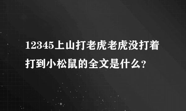 12345上山打老虎老虎没打着打到小松鼠的全文是什么？