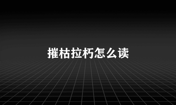 摧枯拉朽怎么读