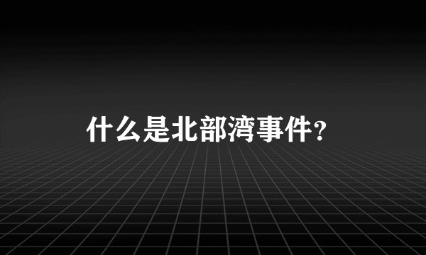 什么是北部湾事件？