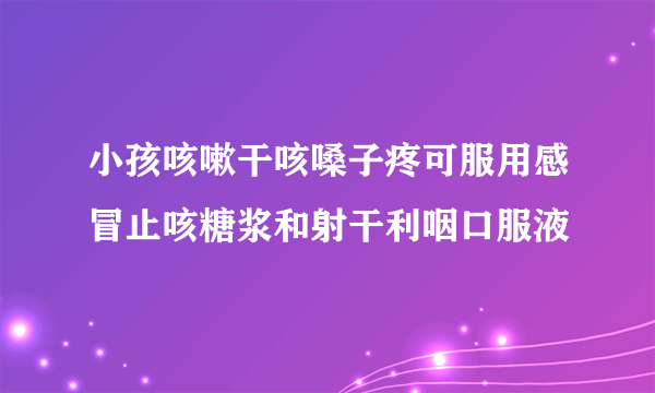 小孩咳嗽干咳嗓子疼可服用感冒止咳糖浆和射干利咽口服液