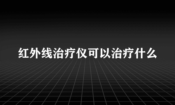 红外线治疗仪可以治疗什么