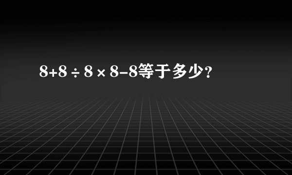 8+8÷8×8-8等于多少？