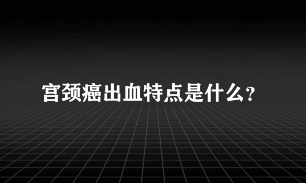 宫颈癌出血特点是什么？