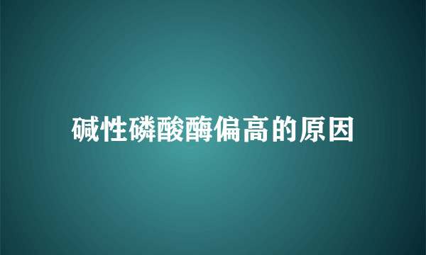 碱性磷酸酶偏高的原因