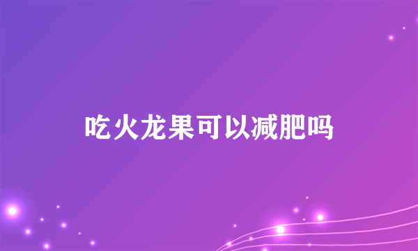 吃火龙果可以减肥吗