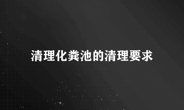 清理化粪池的清理要求