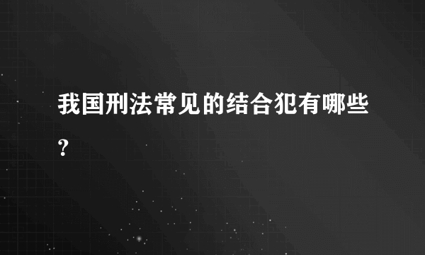 我国刑法常见的结合犯有哪些？