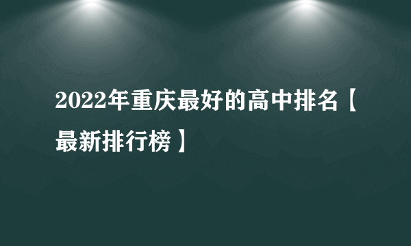 2022年重庆最好的高中排名【最新排行榜】