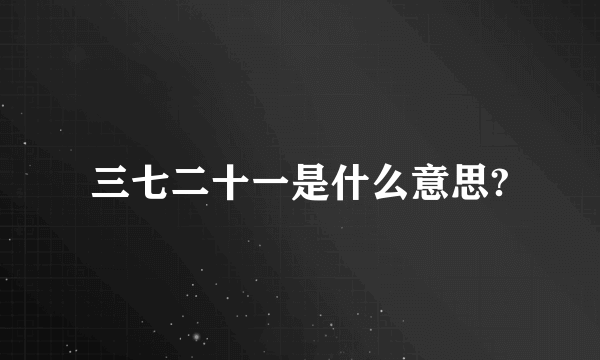 三七二十一是什么意思?