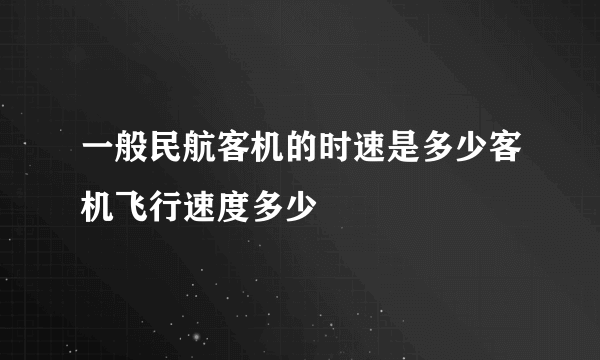 一般民航客机的时速是多少客机飞行速度多少