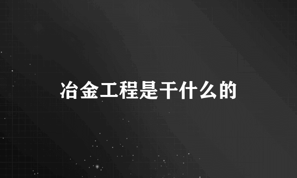 冶金工程是干什么的