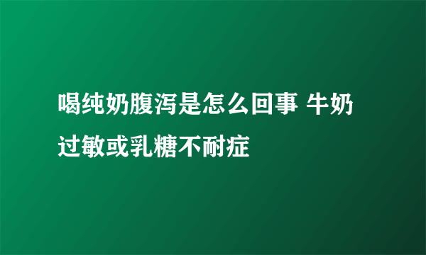 喝纯奶腹泻是怎么回事 牛奶过敏或乳糖不耐症