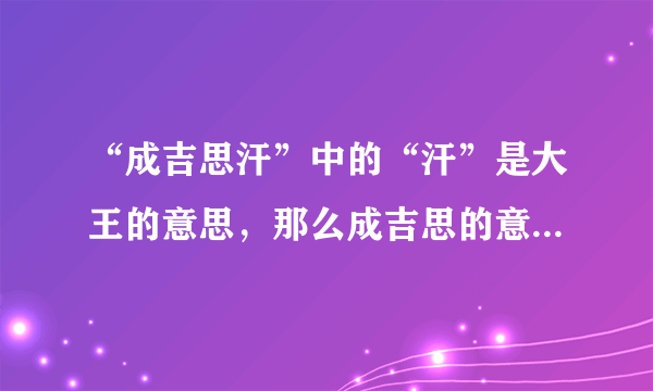 “成吉思汗”中的“汗”是大王的意思，那么成吉思的意思是？（