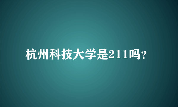 杭州科技大学是211吗？