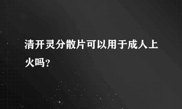 清开灵分散片可以用于成人上火吗？