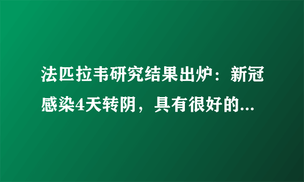 法匹拉韦研究结果出炉：新冠感染4天转阴，具有很好的临床疗效