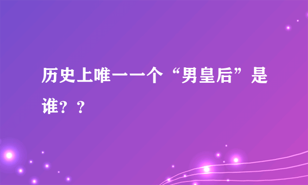 历史上唯一一个“男皇后”是谁？？