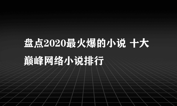 盘点2020最火爆的小说 十大巅峰网络小说排行